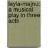 Layla-Majnu: a Musical Play in Three Acts
