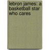 Lebron James: A Basketball Star Who Cares door Kimberly Gatto