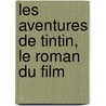 Les aventures de Tintin, le roman du film door Alexander C. Irvine