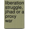 Liberation Struggle, Jihad or a Proxy War by Dr Shabir Choudhry