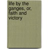 Life by the Ganges, Or, Faith and Victory door Mrs Hannah Catherine Mullens