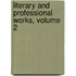 Literary and Professional Works, Volume 2