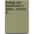 Ludwig Van Beethoven's Leben, Volume 5...