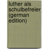 Luther Als Schulbefreier (German Edition) by Jürgen Bona Meyer