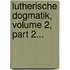 Lutherische Dogmatik, Volume 2, Part 2...