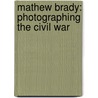 Mathew Brady: Photographing the Civil War door Steven Otfinoski