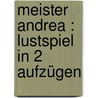 Meister Andrea : Lustspiel in 2 Aufzügen door Geibel