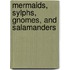 Mermaids, Sylphs, Gnomes, and Salamanders