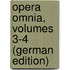Opera Omnia, Volumes 3-4 (German Edition)