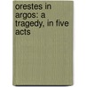 Orestes In Argos: A Tragedy, In Five Acts door Peter Bayley
