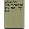 Paranoid Schizophrenia: My Label, My Life by Dr Bruce Venter