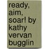 Ready, Aim, Soar! by Kathy Vervan Bugglin