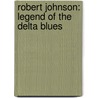 Robert Johnson: Legend Of The Delta Blues by James Patrick