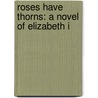 Roses Have Thorns: A Novel of Elizabeth I by Sandra Byrd