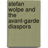 Stefan Wolpe and the Avant-garde Diaspora door Brigid Cohen