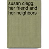 Susan Clegg; Her Friend and Her Neighbors by Anne Warner