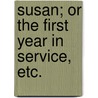 Susan; or the first year in service, etc. by Unknown