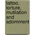 Tattoo, Torture, Mutilation and Adornment