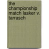 The Championship Match Lasker V. Tarrasch door Emanuel Lasker