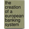 The Creation of a European Banking System door Richard Cordero