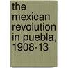 The Mexican Revolution in Puebla, 1908-13 door David G. LaFrance