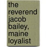 The Reverend Jacob Bailey, Maine Loyalist door James S. Leamon