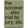 The Sorcerer ... Also Trial by Jury, etc. by William Schwenck) Gilbert