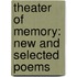 Theater of Memory: New and Selected Poems