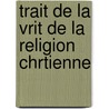 Trait De La Vrit De La Religion Chrtienne by Hugo Grotius