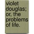 Violet Douglas; or, the Problems of Life.