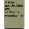 Wahre Geschichten um Sachsens Eisenbahnen door Reinhard Münch