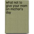 What Not to Give Your Mom on Mother's Day
