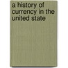 a History of Currency in the United State door Alonzo Barton Hepburn