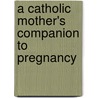 A Catholic Mother's Companion to Pregnancy door Sarah A. Reinhard
