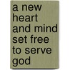 A New Heart and Mind Set Free to Serve God door Daniel J. Coleman