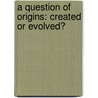 A Question of Origins: Created or Evolved? door Shelby Macfarlane