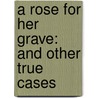 A Rose for Her Grave: And Other True Cases by Ann Rule