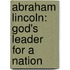 Abraham Lincoln: God's Leader for a Nation