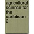 Agricultural Science for the Caribbean - 2