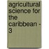 Agricultural Science for the Caribbean - 3