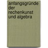 Anfangsgründe Der Rechenkunst Und Algebra door Joseph Spengler