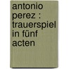 Antonio Perez : Trauerspiel in fünf Acten door Scheyrer