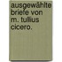 Ausgewählte Briefe von M. Tullius Cicero.