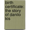 Birth Certificate: The Story of Danilo Kis by Mark Thompson