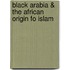 Black Arabia & the African Origin Fo Islam