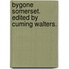 Bygone Somerset. Edited by Cuming Walters. by John Cuming Walters