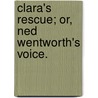 Clara's Rescue; or, Ned Wentworth's voice. by Unknown