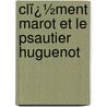 Clï¿½Ment Marot Et Le Psautier Huguenot by Orentin Douen