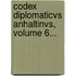 Codex Diplomaticvs Anhaltinvs, Volume 6...