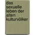 Das sexuelle Leben der alten Kulturvölker